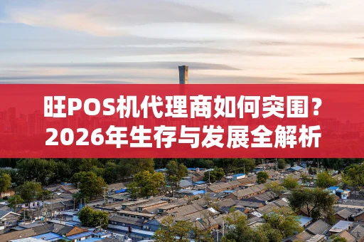 旺POS机代理商如何突围？2026年生存与发展全解析