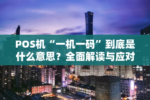 POS机“一机一码”到底是什么意思？全面解读与应对指南