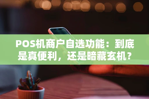 POS机商户自选功能：到底是真便利，还是暗藏玄机？