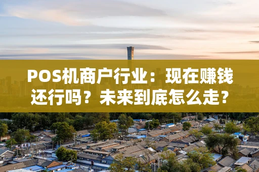 POS机商户行业：现在赚钱还行吗？未来到底怎么走？