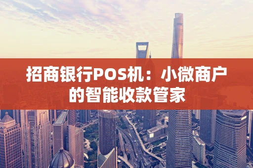 招商银行POS机：小微商户的智能收款管家