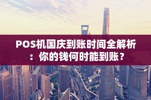 POS机国庆到账时间全解析：你的钱何时能到账？