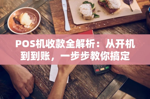 POS机收款全解析：从开机到到账，一步步教你搞定