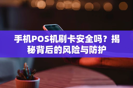 手机POS机刷卡安全吗？揭秘背后的风险与防护