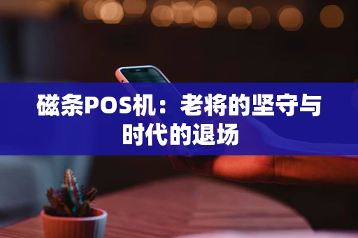 磁条POS机：老将的坚守与时代的退场