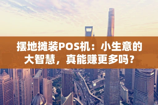 摆地摊装POS机：小生意的大智慧，真能赚更多吗？