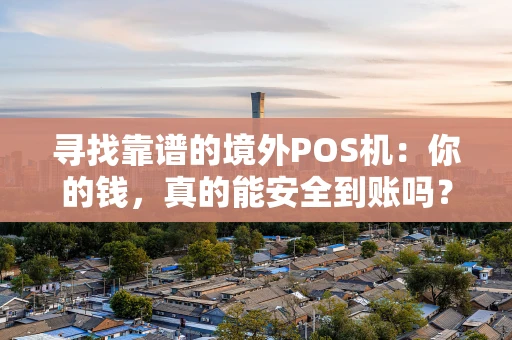 寻找靠谱的境外POS机：你的钱，真的能安全到账吗？