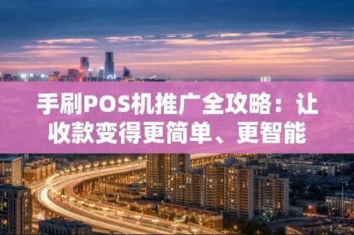手刷POS机推广全攻略：让收款变得更简单、更智能