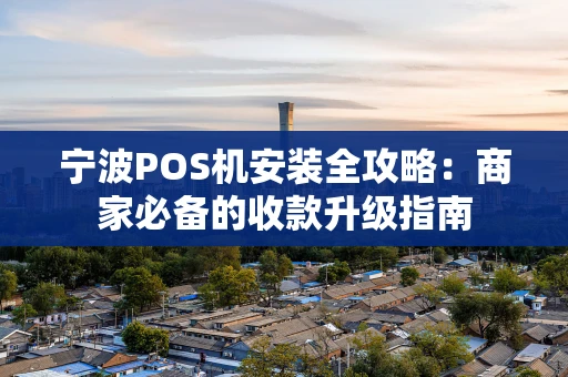 宁波POS机安装全攻略：商家必备的收款升级指南