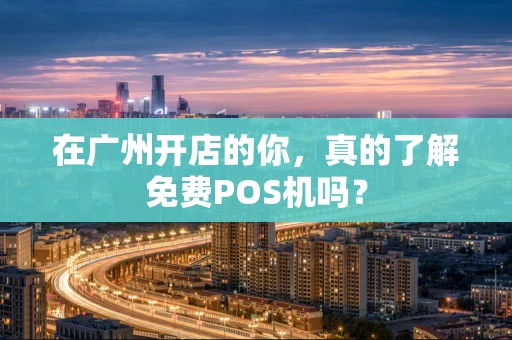 在广州开店的你，真的了解免费POS机吗？