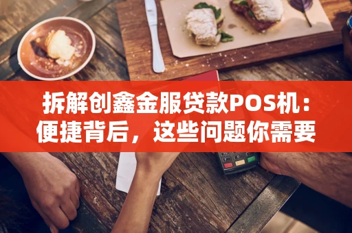 拆解创鑫金服贷款POS机：便捷背后，这些问题你需要警惕