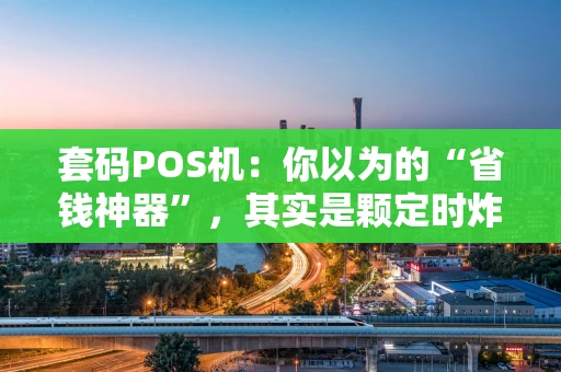 套码POS机：你以为的“省钱神器”，其实是颗定时炸弹