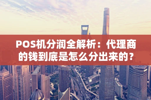 POS机分润全解析：代理商的钱到底是怎么分出来的？