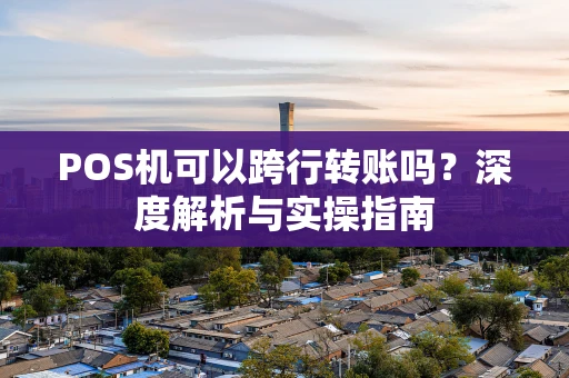 POS机可以跨行转账吗？深度解析与实操指南