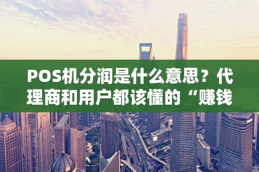 POS机分润是什么意思？代理商和用户都该懂的“赚钱密码”