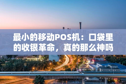 最小的移动POS机：口袋里的收银革命，真的那么神吗？
