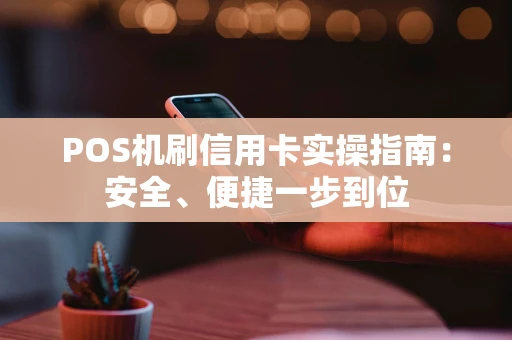 POS机刷信用卡实操指南：安全、便捷一步到位