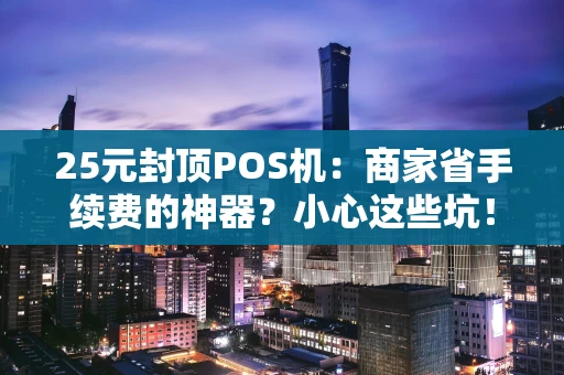 25元封顶POS机：商家省手续费的神器？小心这些坑！