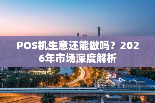 POS机生意还能做吗？2026年市场深度解析
