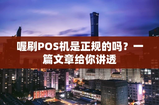 喔刷POS机是正规的吗？一篇文章给你讲透
