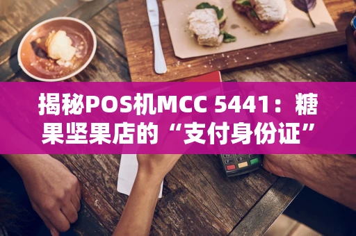揭秘POS机MCC 5441：糖果坚果店的“支付身份证”