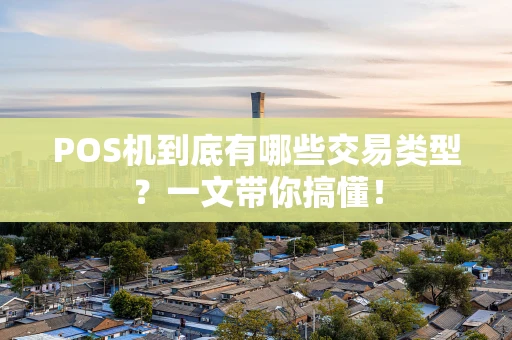 POS机到底有哪些交易类型？一文带你搞懂！