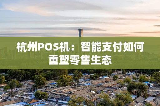杭州POS机：智能支付如何重塑零售生态