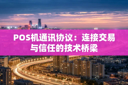 POS机通讯协议：连接交易与信任的技术桥梁