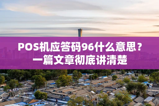 POS机应答码96什么意思？一篇文章彻底讲清楚