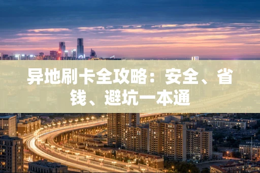 异地刷卡全攻略：安全、省钱、避坑一本通