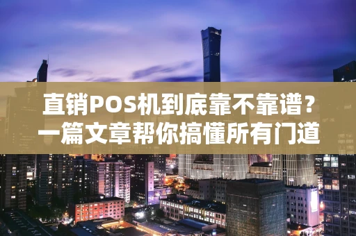 直销POS机到底靠不靠谱？一篇文章帮你搞懂所有门道