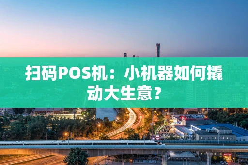 扫码POS机：小机器如何撬动大生意？