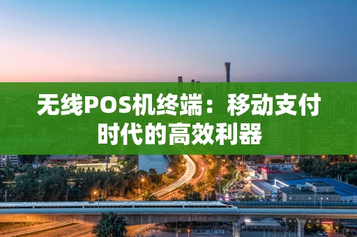 无线POS机终端：移动支付时代的高效利器