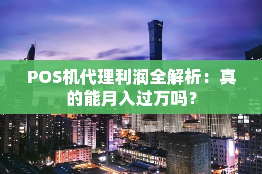 POS机代理利润全解析：真的能月入过万吗？
