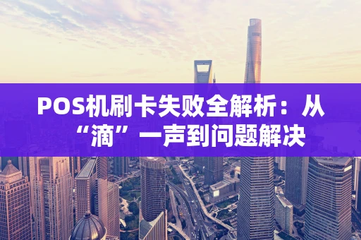 POS机刷卡失败全解析：从“滴”一声到问题解决