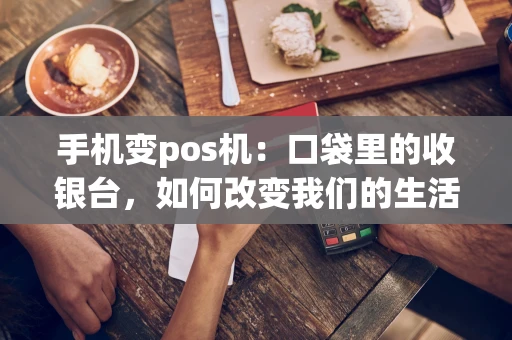 手机变pos机：口袋里的收银台，如何改变我们的生活？