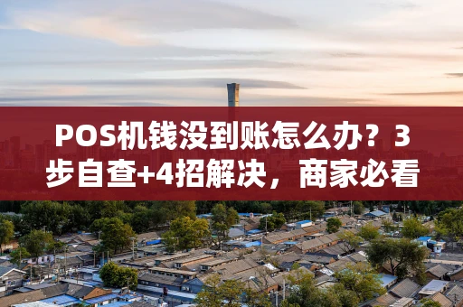 POS机钱没到账怎么办？3步自查+4招解决，商家必看！