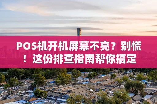 POS机开机屏幕不亮？别慌！这份排查指南帮你搞定