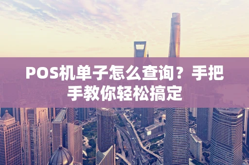 POS机单子怎么查询？手把手教你轻松搞定
