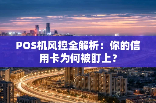 POS机风控全解析：你的信用卡为何被盯上？