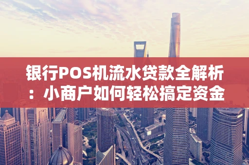 银行POS机流水贷款全解析：小商户如何轻松搞定资金周转？