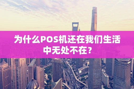 为什么POS机还在我们生活中无处不在？