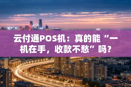 云付通POS机：真的能“一机在手，收款不愁”吗？
