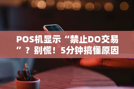 POS机显示“禁止DO交易”？别慌！5分钟搞懂原因与解决法