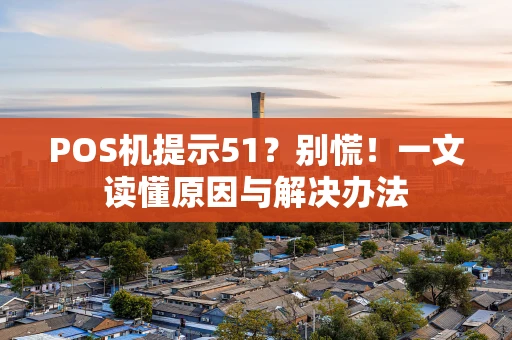 POS机提示51？别慌！一文读懂原因与解决办法