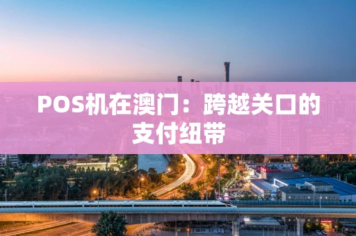 POS机在澳门：跨越关口的支付纽带