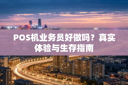 POS机业务员好做吗？真实体验与生存指南