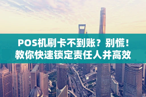 POS机刷卡不到账？别慌！教你快速锁定责任人并高效解决