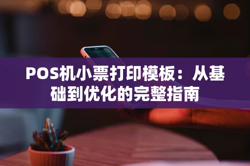 POS机小票打印模板：从基础到优化的完整指南