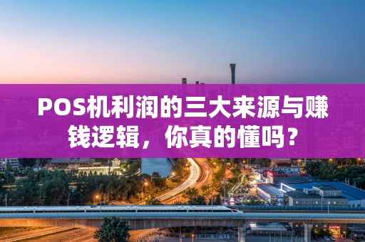POS机利润的三大来源与赚钱逻辑，你真的懂吗？